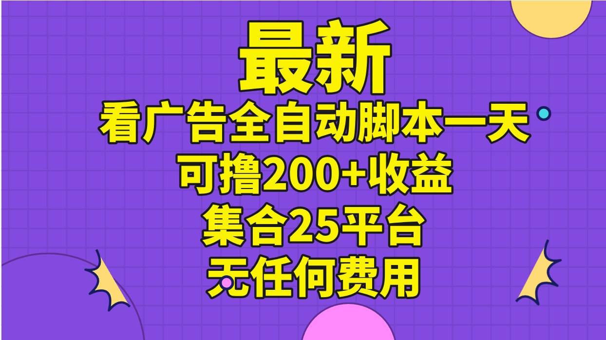 最新看广告全自动脚本一天可撸200+收益 。集合25平台 ，无任何费用-智领未来创业网