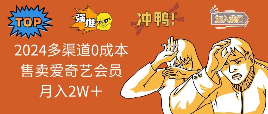 2024多渠道0成本售卖爱奇艺会员月入2W＋-智领未来创业网