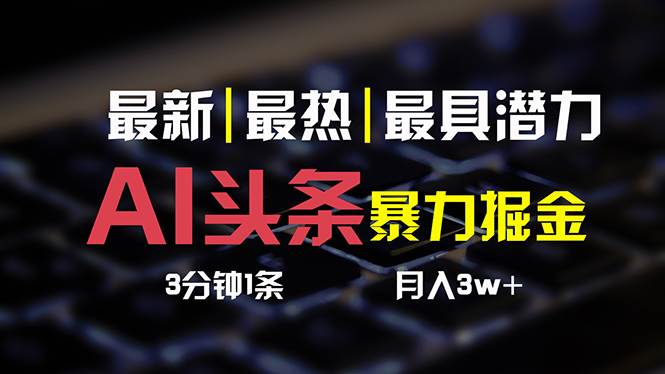 AI头条3天必起号，简单无需经验 3分钟1条 一键多渠道发布 复制粘贴月入3W+-智领未来创业网