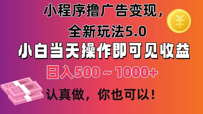 小程序撸广告变现，全新玩法5.0，小白当天操作即可上手，日收益 500~1000+-智领未来创业网