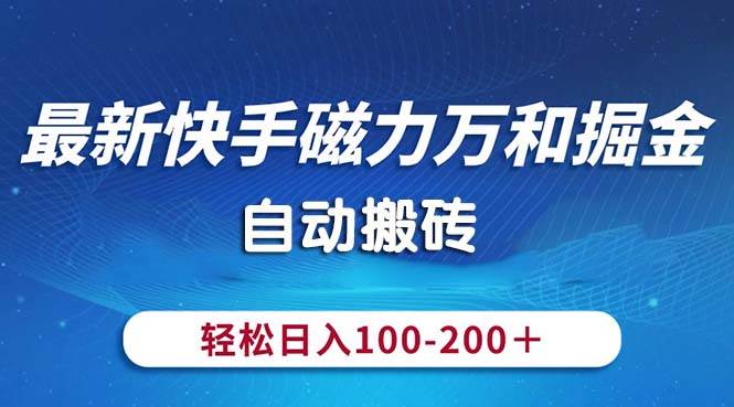 最新快手磁力万和掘金，自动搬砖，轻松日入100-200，操作简单-智领未来创业网