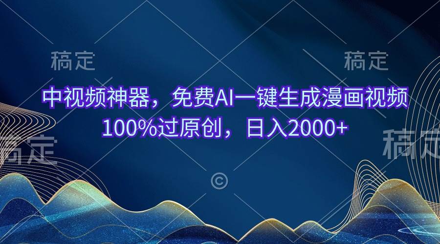 中视频神器，免费AI一键生成漫画视频100%过原创，日入2000+-智领未来创业网