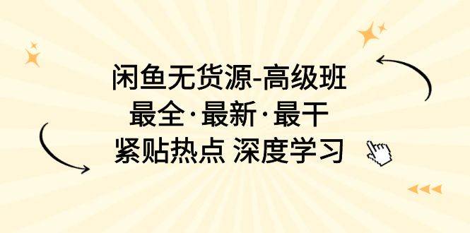 闲鱼无货源-高级班，最全·最新·最干，紧贴热点 深度学习（17节课）-智领未来创业网