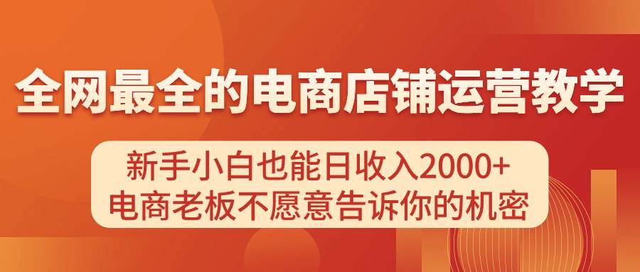 电商店铺运营教学，新手小白也能日收入2000+，电商老板不愿意告诉你的机密-智领未来创业网