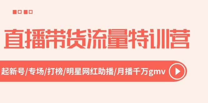 直播带货流量特训营，起新号-专场-打榜-明星网红助播 月播千万gmv（52节）-智领未来创业网