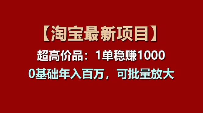 【淘宝项目】超高价品：1单赚1000多，0基础年入百万，可批量放大-智领未来创业网