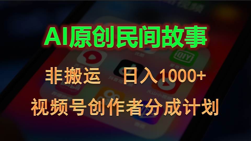 2024视频号创作者分成计划，AI原创民间故事，非搬运，日入1000+-智领未来创业网