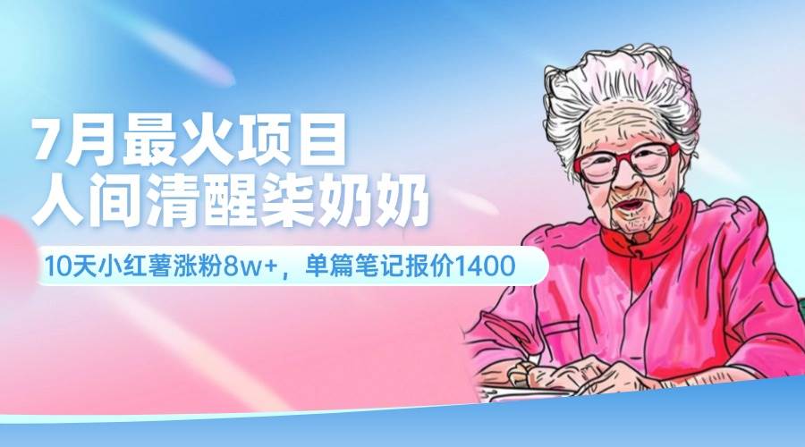 7月最火项目，人间清醒柒奶奶，10天小红薯涨粉8w+，单篇笔记报价1400.-智领未来创业网