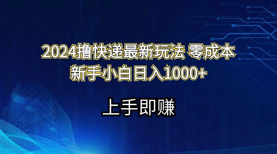 2024撸快递最新玩法零成本新手小白日入1000+-智领未来创业网