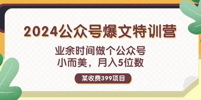 某收费399元-2024公众号爆文特训营：业余时间做个公众号 小而美 月入5位数-智领未来创业网
