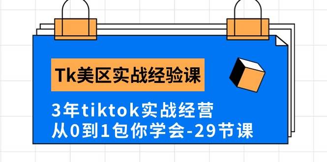 Tk美区实战经验课程分享，3年tiktok实战经营，从0到1包你学会（29节课）-智领未来创业网