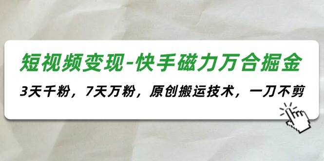 图片[1]-短视频变现-快手磁力万合掘金，3天千粉，7天万粉，原创搬运技术，一刀不剪-智领未来创业网