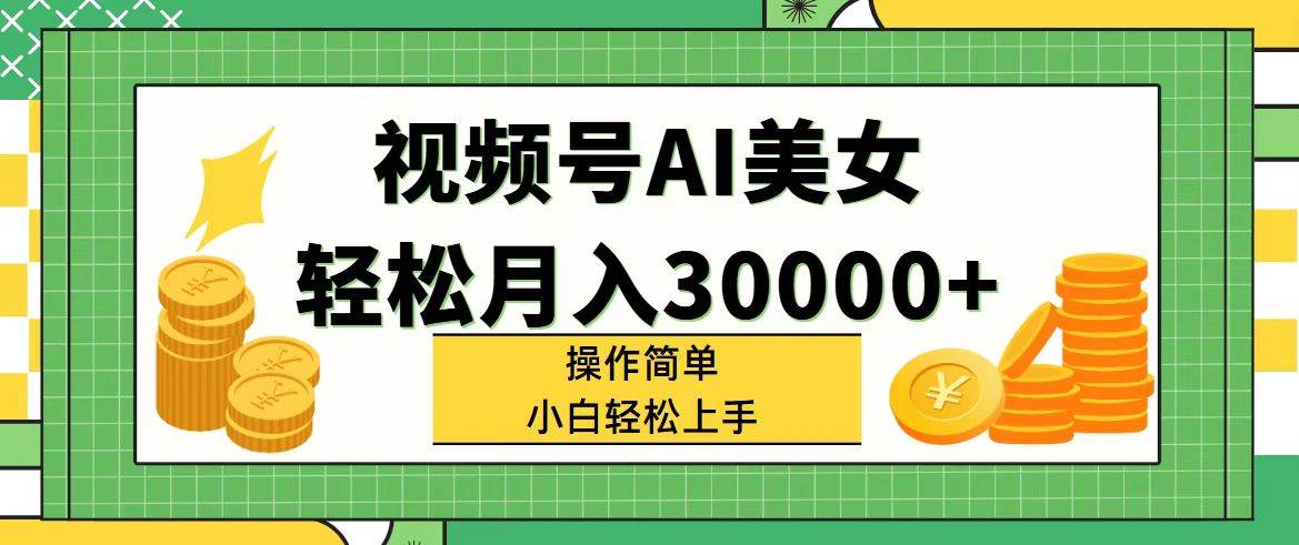 视频号AI美女，轻松月入30000+,操作简单小白也能轻松上手-智领未来创业网