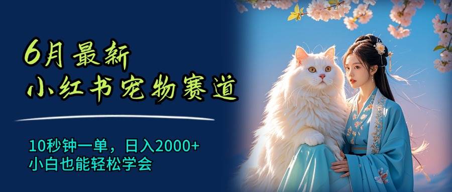 6月最新小红书宠物赛道，10秒钟一单，日入2000+，小白也能轻松学会-智领未来创业网