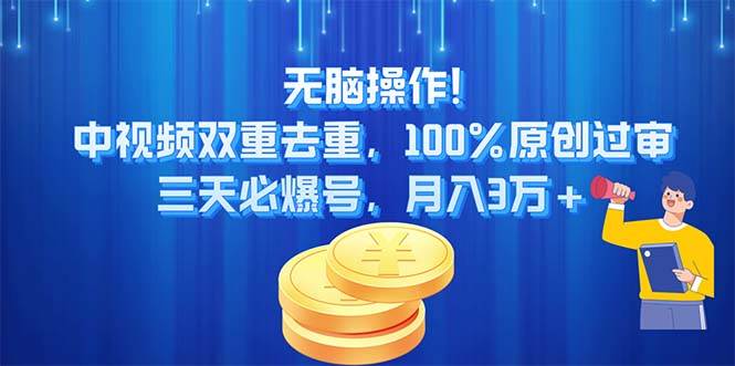 无脑操作!中视频双重去重，100%原创过审，三天必爆号，月入3万+-智领未来创业网