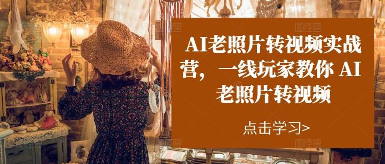 AI老照片转视频实操训练营，一线玩家教你AI老照片转视频-智领未来创业网