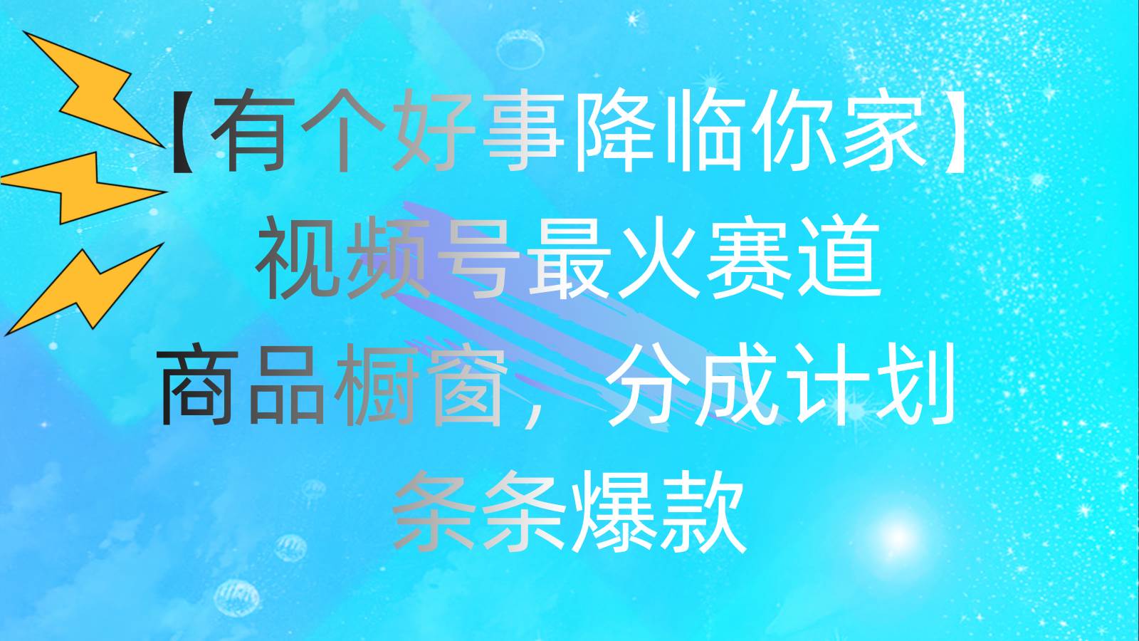 有个好事 降临你家：视频号最火赛道，商品橱窗，分成计划 条条爆款，每…-智领未来创业网