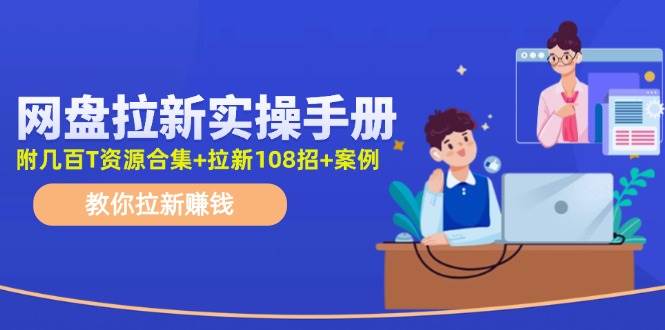 网盘拉新实操手册：教你拉新赚钱（附几百T资源合集+拉新108招+案例）-智领未来创业网