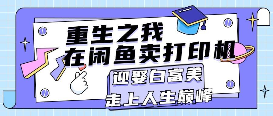 重生之我在闲鱼卖打印机，月入过万，迎娶白富美，走上人生巅峰-智领未来创业网