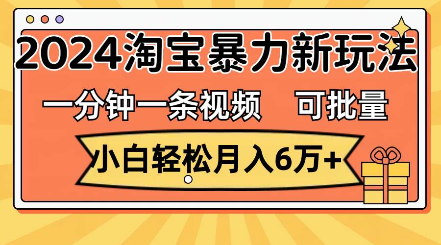 图片[1]-一分钟一条视频，小白轻松月入6万+，2024淘宝暴力新玩法，可批量放大收益-智领未来创业网