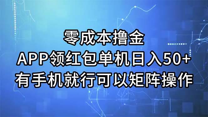 零成本撸金，APP领红包，单机日入50+，有手机就行，可以矩阵操作-智领未来创业网