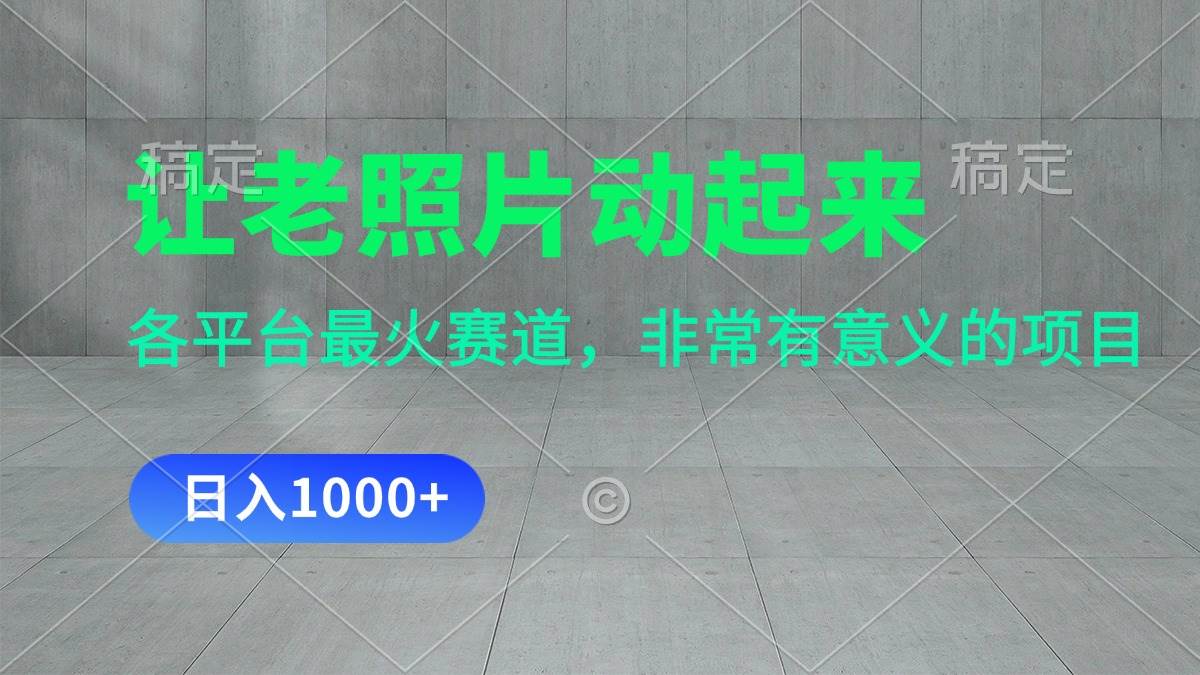 让老照片动起来，一天变现1000+，各平台最火赛道，看完就会-智领未来创业网
