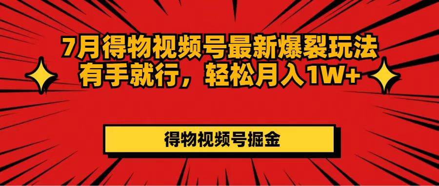 7月得物视频号最新爆裂玩法有手就行，轻松月入1W+-智领未来创业网