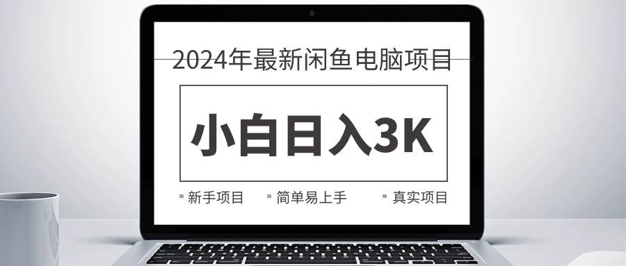 2024最新闲鱼卖电脑项目，新手小白日入3K+，最真实的项目教学-智领未来创业网