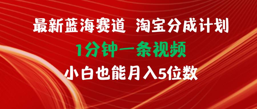 最新蓝海项目淘宝分成计划1分钟1条视频小白也能月入五位数-智领未来创业网