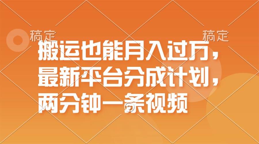 搬运也能月入过万，最新平台分成计划，一万播放一百米，一分钟一个作品-智领未来创业网