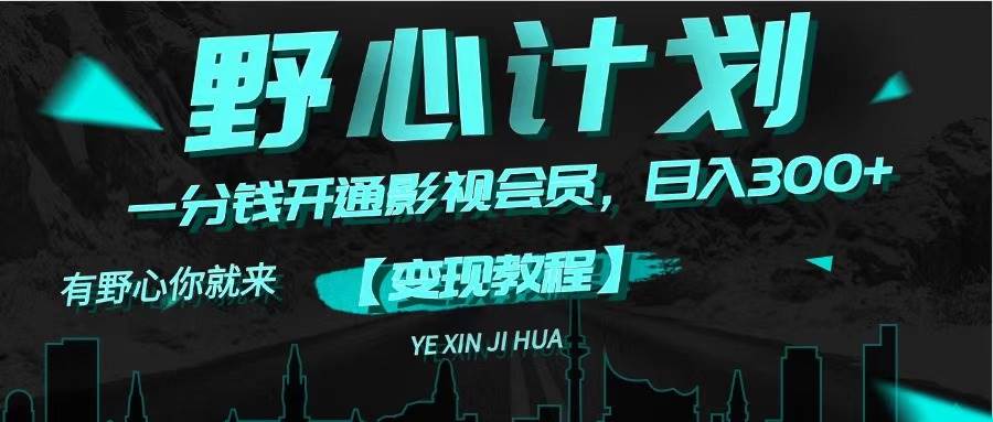《野心计划》一分钱卖影视会员，日入300+-智领未来创业网