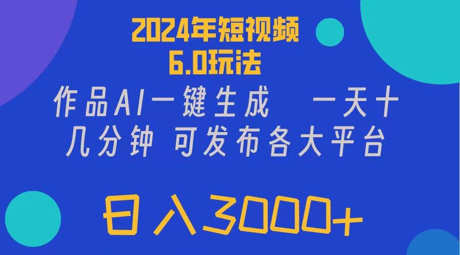2024年短视频6.0玩法，作品AI一键生成，可各大短视频同发布。轻松日入3…-智领未来创业网