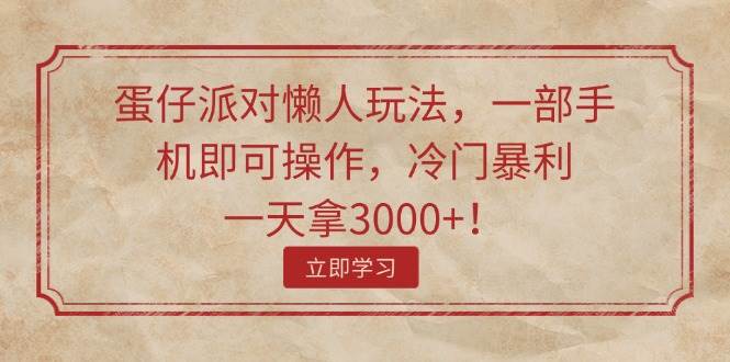 蛋仔派对懒人玩法，一部手机即可操作，冷门暴利，一天拿3000+！-智领未来创业网