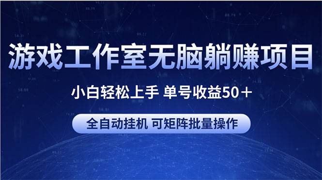 游戏工作室无脑躺赚项目 小白轻松上手 单号收益50＋ 可矩阵批量操作-智领未来创业网