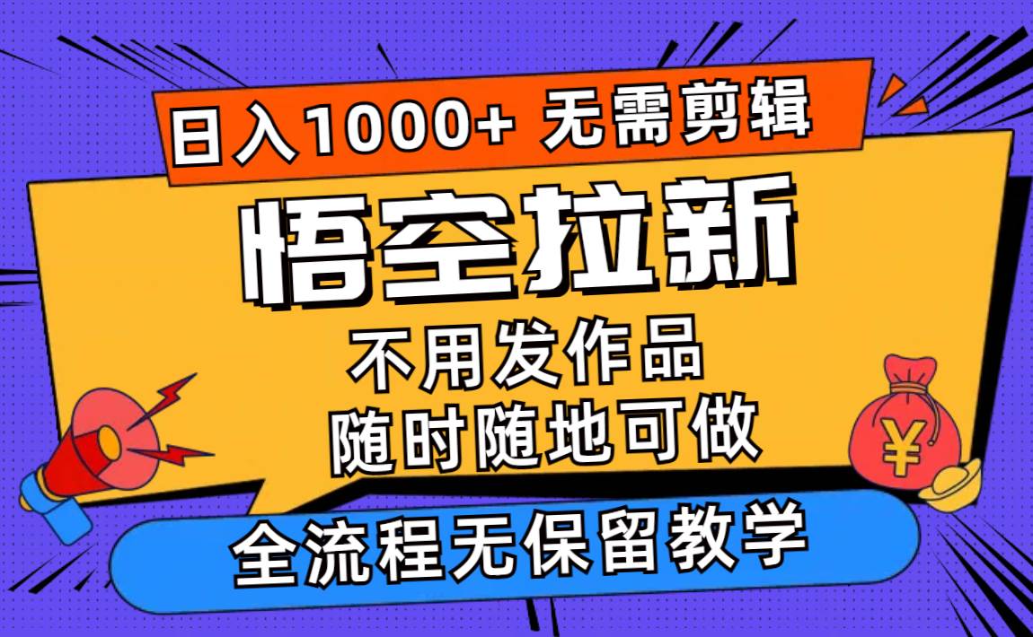 悟空拉新日入1000+无需剪辑当天上手，一部手机随时随地可做，全流程无…-智领未来创业网