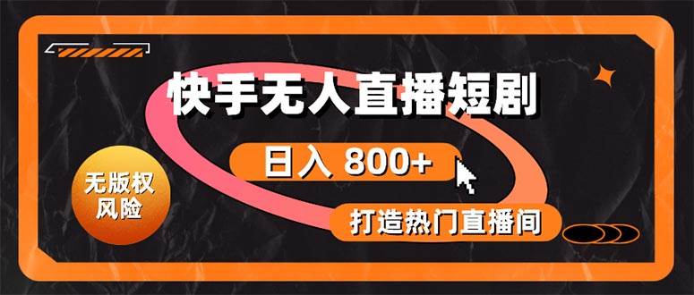 快手无人直播短剧宝典：无版权风险，轻松打造热门直播间，日进斗金不是梦-智领未来创业网
