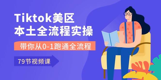 Tiktok-美区本土全流程实操课，带你从0-1跑通全流程（79节课）-智领未来创业网