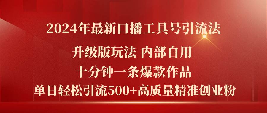 2024年最新升级版口播工具号引流法，十分钟一条爆款作品，日引流500+高…-智领未来创业网