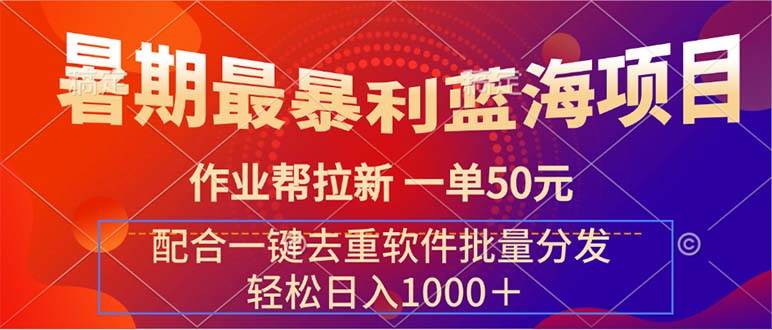 暑期最暴利蓝海项目 作业帮拉新 一单50元 配合一键去重软件批量分发-智领未来创业网
