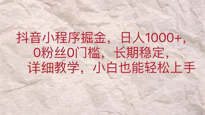 抖音小程序掘金，日人1000+，0粉丝0门槛，长期稳定，小白也能轻松上手-智领未来创业网