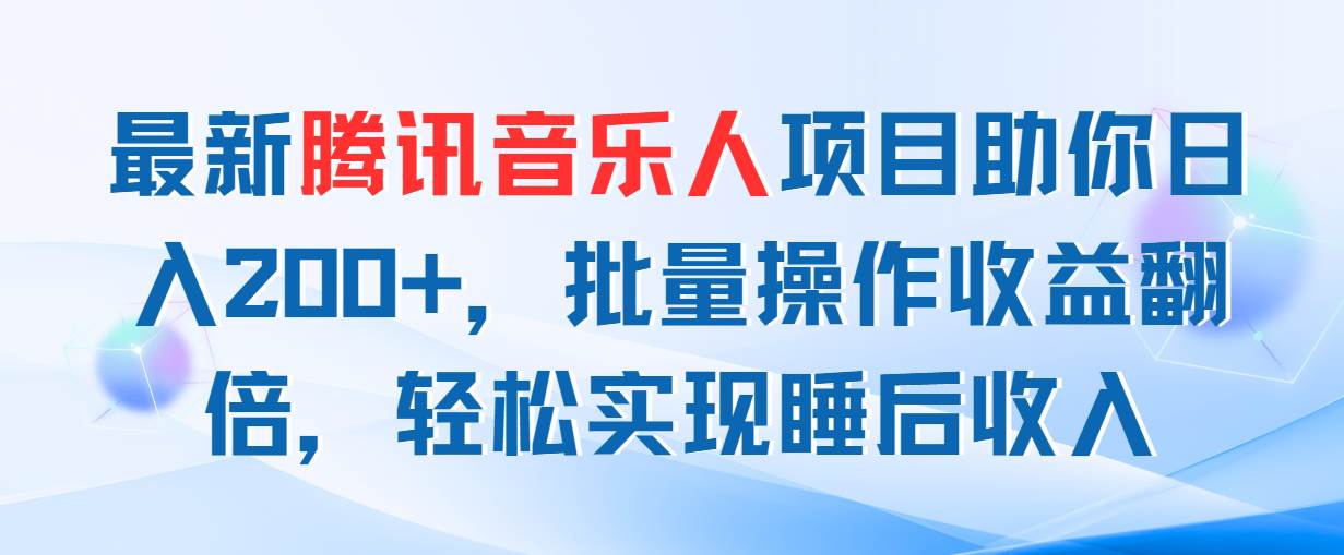 最新腾讯音乐人项目助你日入200+，批量操作收益翻倍，轻松实现睡后收入-智领未来创业网