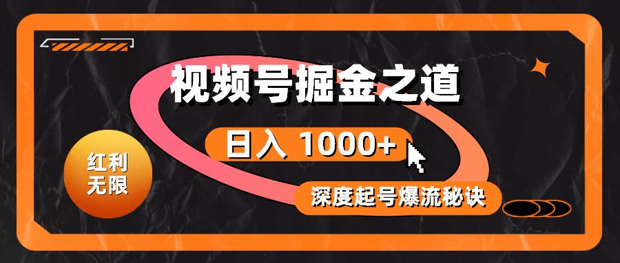 红利无限！视频号掘金之道，深度解析起号爆流秘诀，轻松实现日入 1000+！-智领未来创业网