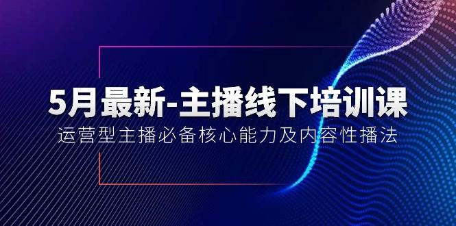 图片[1]-5月最新-主播线下培训课【40期】：运营型主播必备核心能力及内容性播法-智领未来创业网