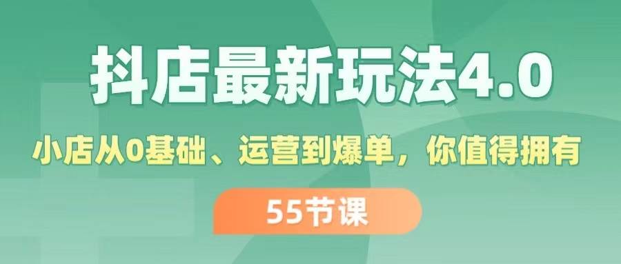抖店最新玩法4.0，小店从0基础、运营到爆单，你值得拥有（55节）-智领未来创业网