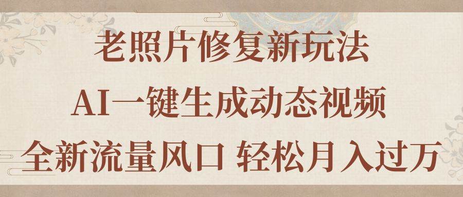 老照片修复新玩法，老照片AI一键生成动态视频 全新流量风口 轻松月入过万-智领未来创业网