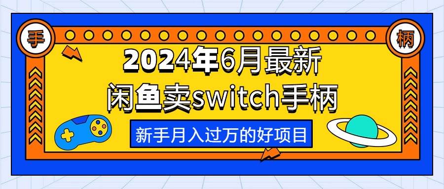 2024年6月最新闲鱼卖switch游戏手柄，新手月入过万的第一个好项目-智领未来创业网