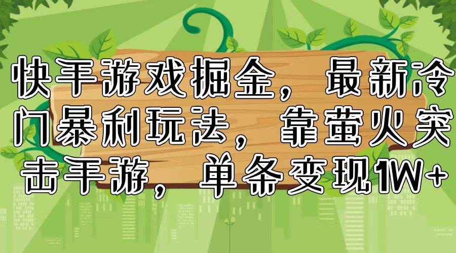 快手游戏掘金，最新冷门暴利玩法，靠萤火突击手游，单条变现1W+-智领未来创业网