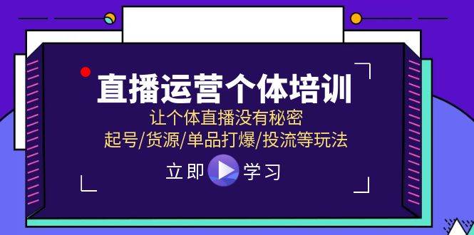 直播运营个体培训，让个体直播没有秘密，起号/货源/单品打爆/投流等玩法-智领未来创业网