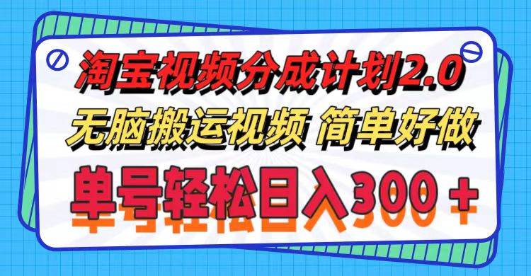 淘宝视频分成计划2.0，无脑搬运视频，单号轻松日入300＋，可批量操作。-智领未来创业网