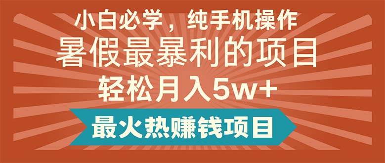 小白必学，纯手机操作，暑假最暴利的项目轻松月入5w+最火热赚钱项目-智领未来创业网